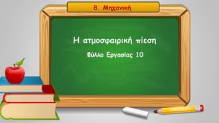 Η ατμοσφαιρική πίεση
Φύλλο Εργασίας 10
8. Μηχανική
 