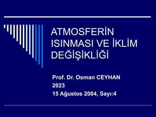 ATMOSFERİN
ISINMASI VE İKLİM
DEĞİŞİKLİĞİ

Prof. Dr. Osman CEYHAN
2023
15 Ağustos 2004, Sayı:4
 