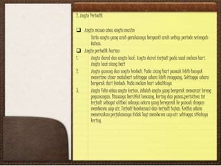 2. Angin Periodik
 Angin muson atau angin musim
Yaitu angin yang arah gerakannya berganti arah setiap periode setengah
tahun.
 Angin periodik harian
1. Angin darat dan angin laut. Angin darat terjadi pada saat malam hari.
Angin laut siang hari
2. Angin gunung dan angin lembah. Pada siang hari puncak lebih banyak
menerima sinar matahari sehingga udara lebih renggang. Sehingga udara
bergerak dari lembah. Pada malam hari sebaliknya
3. Angin Fohn atau angin terjun. Adalah angin yang bergerak menuruni lereng
pegunungan. Biasanya bersifat kencang, kering dan panas.peristiwa ini
terjadi sebagai akibat adanya udara yang beregerak ke puncak dengan
membawa uap air. Terjadi kondensasi dan terjadi hujan. Ketika udara
meneruskan perjalananya tidak lagi membawa uap air sehingga sifatnya
kering.
 