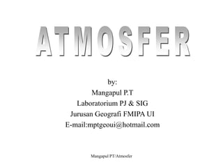 Mangapul PT/Atmosfer
by:
Mangapul P.T
Laboratorium PJ & SIG
Jurusan Geografi FMIPA UI
E-mail:mptgeoui@hotmail.com
 