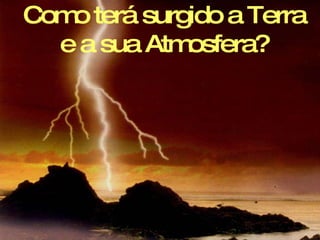 Como terá surgido a Terra e a sua Atmosfera? 