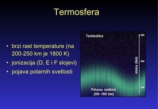 Termosfera  brzi rast temperature (na  200-250 km je 1800 K)  jonizacija (D, E i F slojevi)  pojava polarnih svetlosti  