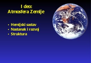 I deo: Atmosfera Zemlje  Hemijski sastav Nastanak i razvoj Struktura 