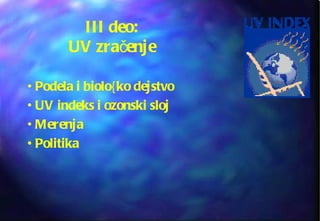 III deo: UV zra čenje Podela i biolo { ko dejstvo UV indeks i ozonski sloj Merenja Politika 