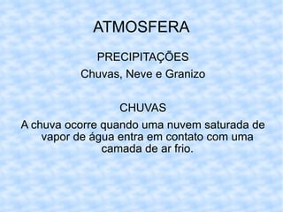 ATMOSFERA PRECIPITAÇÕES Chuvas, Neve e Granizo CHUVAS A chuva ocorre quando uma nuvem saturada de vapor de água entra em contato com uma camada de ar frio. 