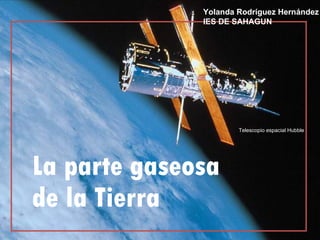 La parte gaseosa de la Tierra Telescopio espacial Hubble Yolanda Rodríguez Hernández IES DE SAHAGUN  