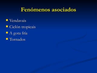 Fenómenos asociados
   Vendavais
   Ciclón tropicais
   A gota fría
   Tornados
 