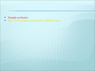   Tornado en Huelva
   http://www.youtube.com/watch?v=8ZEfjTUvbcA
 