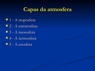 Capas da atmosfera
   1 - A troposfera
   2 - A estratosfera
   3 - A mesosfera
   4 - A termosfera
   5 - A exosfera
 