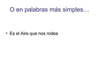 O en palabras más simples… Es el Aire que nos rodea 