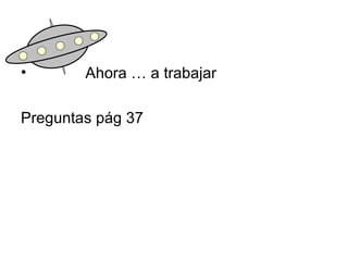 Ahora … a trabajar  Preguntas pág 37 