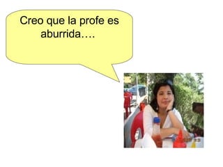 Creo que la profe es aburrida….  