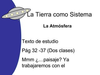 La Tierra como Sistema La Atmósfera Texto de estudio Pág 32 -37 (Dos clases) Mmm ¿…paisaje? Ya trabajaremos con el 