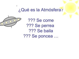 ¿Qué es la Atmósfera? ??? Se come ??? Se perrea  ??? Se baila ??? Se poncea … 