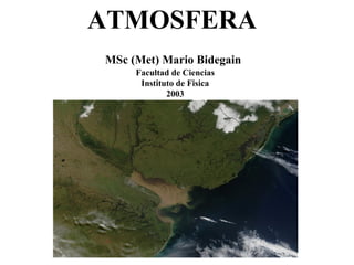 ATMOSFERA
MSc (Met) Mario Bidegain
     Facultad de Ciencias
      Instituto de Fisica
             2003
 