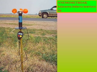 ANEMOMETROAK
haizearen indarra neurtzen
du

 