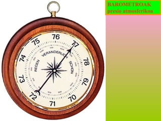 BAROMETROAK
presio atmosferikoa

 