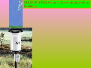 PLUBIOMETROAK metro karratuko jasotako ur
kantitatea

 