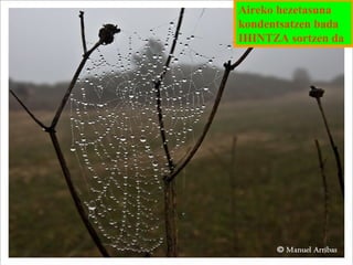 Aireko hezetasuna
kondentsatzen bada
IHINTZA sortzen da

 