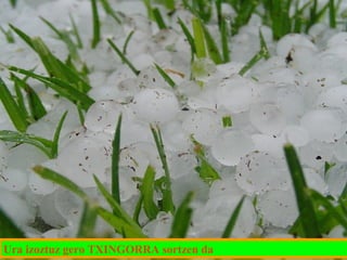 Ura izoztuz gero TXINGORRA sortzen da

 