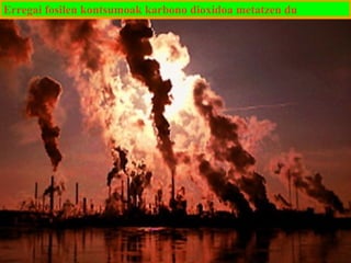 Erregai fosilen kontsumoak karbono dioxidoa metatzen du

 