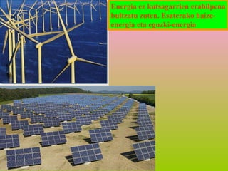 Energia ez kutsagarrien erabilpena
bultzatu zuten. Esaterako haizeenergia eta eguzki-energia

 