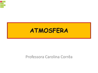 ATMOSFERA 
Professora Carolina Corrêa  