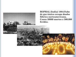 BOPHAL (India) 1984:Nube
de gas tóxico escapa dunha
fábrica norteamericana.
Causa 30000 mortos e 500.000
feridos.
 