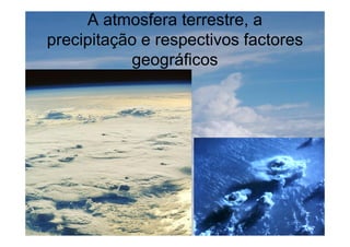 A atmosfera terrestre, a
precipitação e respectivos factores
geográficos
 