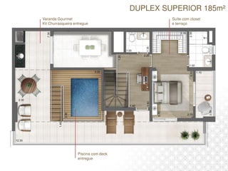 DUPLEX SUPERIOR 185m²
Varanda Gourmet
Kit Churrasqueira entregue
Piscina com deck
entregue
Suíte com closet
e terraço
 