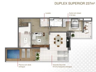 DUPLEX SUPERIOR 237m²
Varanda Gourmet
Kit Churrasqueira entregue
Piscina com deck
entregue
Suíte com closet
e terraço
Lavabo
 