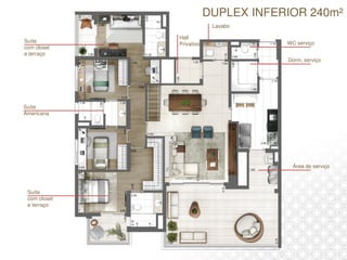 DUPLEX INFERIOR 240m²
Área de serviço
Dorm. serviço
WC serviço
Lavabo
Hall
Privativo
Suíte
com closet
e terraço
Suíte
Americana
Suíte
com closet
e terraço
 