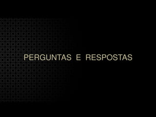 PERGUNTAS E RESPOSTAS
 
