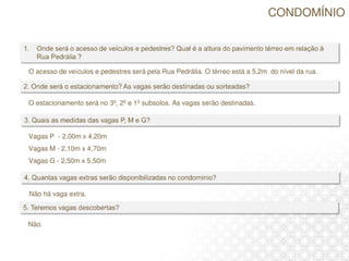 O acesso de veículos e pedestres será pela Rua Pedrália. O térreo está a 5,2m do nível da rua.
O estacionamento será no 3º, 2º e 1º subsolos. As vagas serão destinadas.
Vagas P - 2,00m x 4,20m
Vagas M - 2,10m x 4,70m
Vagas G - 2,50m x 5,50m
Não há vaga extra.
Não.
CONDOMÍNIO
 