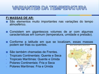 F) MASSAS DE AR:
 São elementos muito importantes nas variações do tempo
atmosférico.
 Consistem em gigantescos volumes ...
