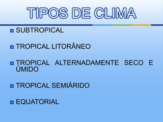 TIPOS DE CLIMA


SUBTROPICAL



TROPICAL LITORÂNEO



TROPICAL ALTERNADAMENTE SECO E
ÚMIDO



TROPICAL SEMIÁRIDO



EQUATORIAL

 