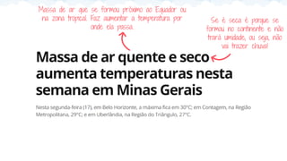 Massa de ar que se formou próximo ao Equador ou
na zona tropical. Faz aumentar a temperatura por
onde ela passa.
Se é seca é porque se
formou no continente e não
trará umidade, ou seja, não
vai trazer chuva!
 