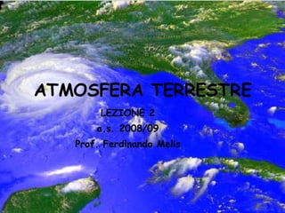 ATMOSFERA TERRESTRE LEZIONE 2 a.s. 2008/09 Prof. Ferdinando Melis 