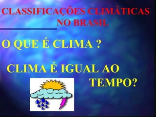 CLASSIFICAÇÕES CLIMÁTICAS  NO BRASIL O QUE É CLIMA ? CLIMA É IGUAL AO  TEMPO? 