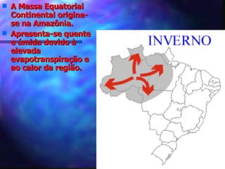 A Massa Equatorial Continental origina-se na Amazônia. Apresenta-se quente e úmida devido à elevada evapotranspiração e ao calor da região. 