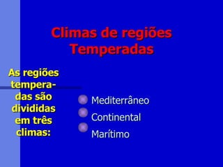 Climas de regiões Temperadas Mediterrâneo Continental Marítimo As regiões tempera-das são divididas em três climas: 