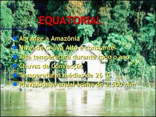 EQUATORIA L Abrange a Amazônia Nível de Chuva Alto e constante Alta temperatura durante todo o ano Chuvas de Convecção Temperaturas médias de 26 ºC Pluviosidade anual acima de 2.500 mm 
