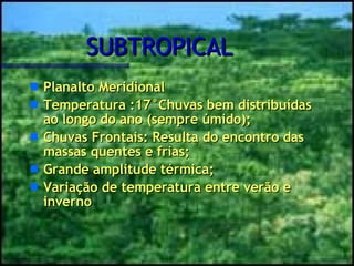SUBTROPICAL Planalto Meridional  Temperatura :17°Chuvas bem distribuídas ao longo do ano (sempre úmido); Chuvas Frontais: Resulta do encontro das massas quentes e frias; Grande amplitude térmica;   Variação de temperatura entre verão e inverno 