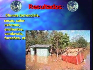 Resultados: Chuvas torrenciais, secas, calor extremo, enchentes, vendavais, furacões, etc. 