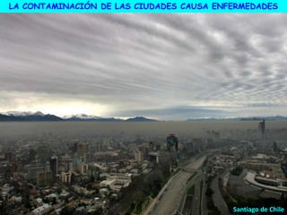 Santiago de Chile
LA CONTAMINACIÓN DE LAS CIUDADES CAUSA ENFERMEDADES
 