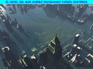 EL NIVEL DEL MAR SUBIRÁ INUNDANDO PAÍSES COSTEROS
 