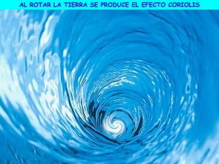 AL ROTAR LA TIERRA SE PRODUCE EL EFECTO CORIOLIS
 