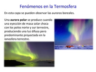 Fenómenos en la Termosfera
En esta capa se pueden observar las auroras boreales.
Una aurora polar se produce cuando
una ey...