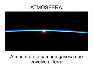 ATMOSFERA Atmosfera é a camada gasosa que envolve a Terra 