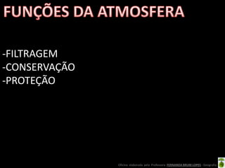 Oficina elaborada pela Professora FERNANDA BRUM LOPES - Geografia
-FILTRAGEM
-CONSERVAÇÃO
-PROTEÇÃO
 